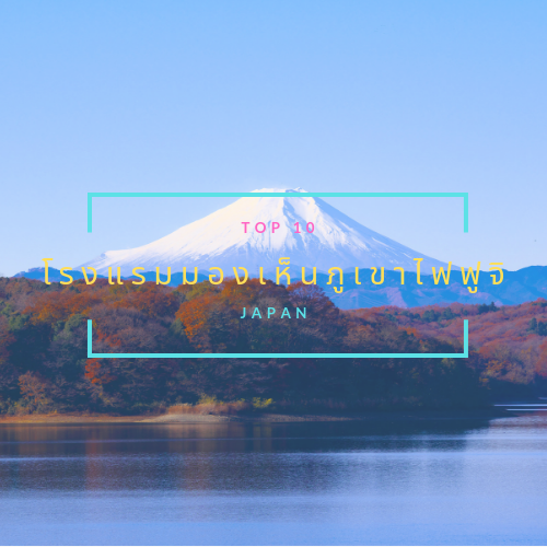 รวมลิสต์ 10 โรงแรมในญี่ปุ่นที่มองเห็นวิวภูเขาไฟฟูจิ